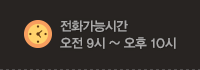 전화가능시간 오전 9시 ~ 오후 10시