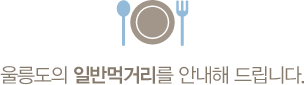 울릉도의 일반먹거리를 안내해 드립니다.
