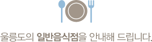 울릉도의 일반음식점을 안내해 드립니다.