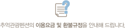 추억관광펜션의 이용요금 및 환불규정을 안내해 드립니다.