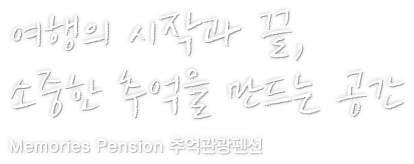 여행의 시작과 끝, 소중한 추억을 만드는 공간 Memories Pension 추억관광펜션